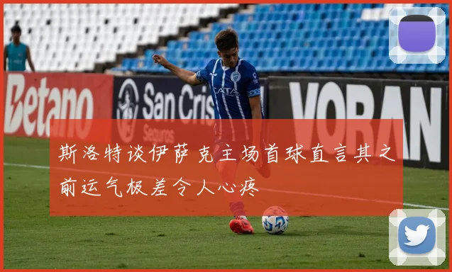 斯洛特谈伊萨克主场首球直言其之前运气极差令人心疼