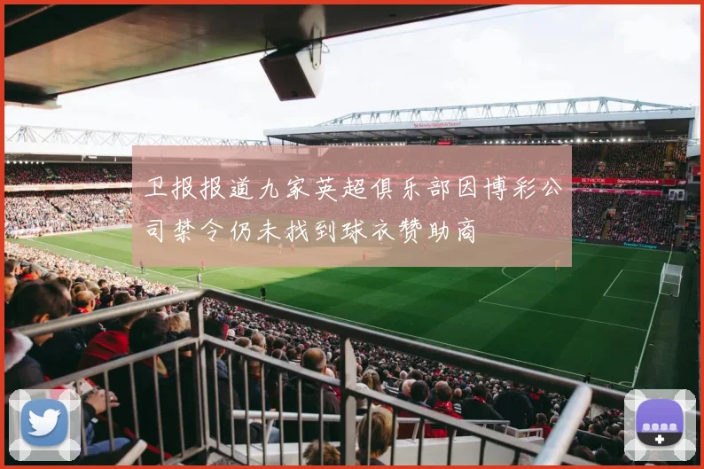 卫报报道九家英超俱乐部因博彩公司禁令仍未找到球衣赞助商