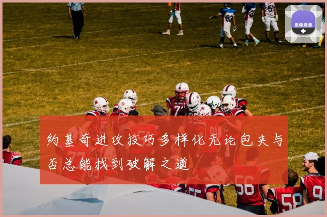 约基奇进攻技巧多样化无论包夹与否总能找到破解之道
