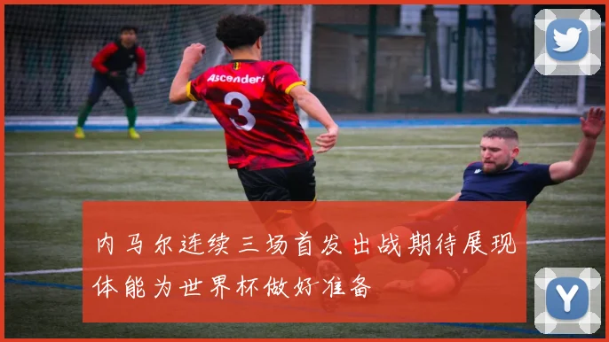 内马尔连续三场首发出战期待展现体能为世界杯做好准备
