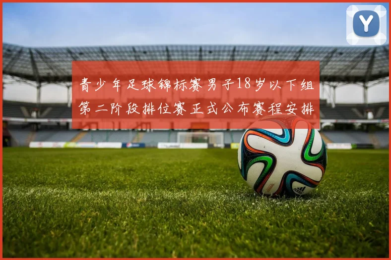 青少年足球锦标赛男子18岁以下组第二阶段排位赛正式公布赛程安排