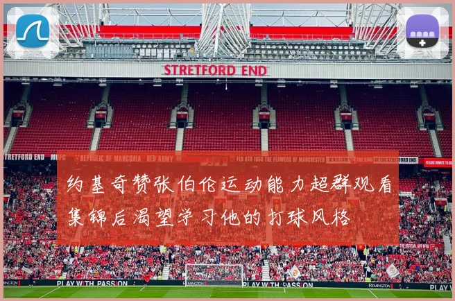 约基奇赞张伯伦运动能力超群观看集锦后渴望学习他的打球风格