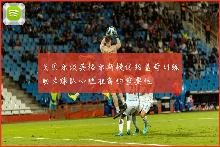 戈贝尔谈英格尔斯模仿约基奇训练助力球队心理准备的重要性