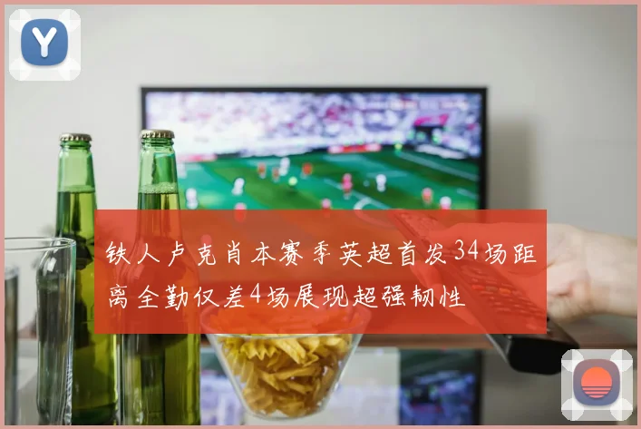 铁人卢克肖本赛季英超首发34场距离全勤仅差4场展现超强韧性