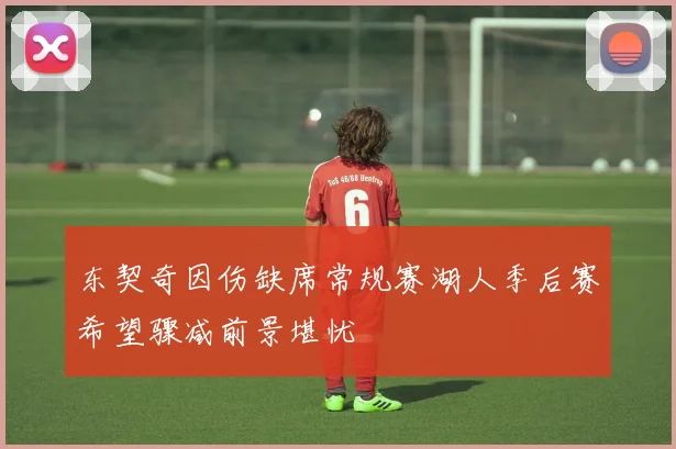 东契奇因伤缺席常规赛湖人季后赛希望骤减前景堪忧