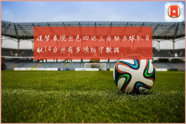 追梦表现出色四记三分助力球队贡献14分并有多项防守数据