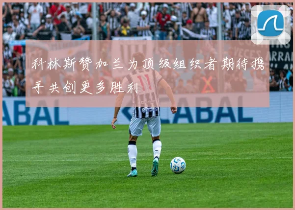 科林斯赞加兰为顶级组织者期待携手共创更多胜利